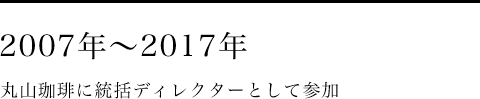 2007年~2017年 丸山珈琲に統括ディレクターとして参加